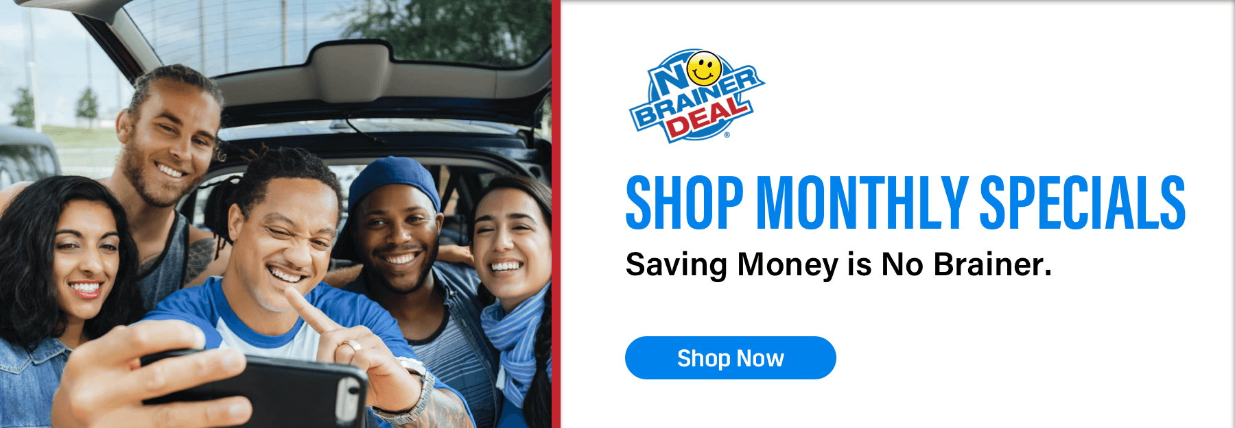 No Brainer Deal, Shop Monthly Specials, Saving Money is a No Brainer., Shop Now