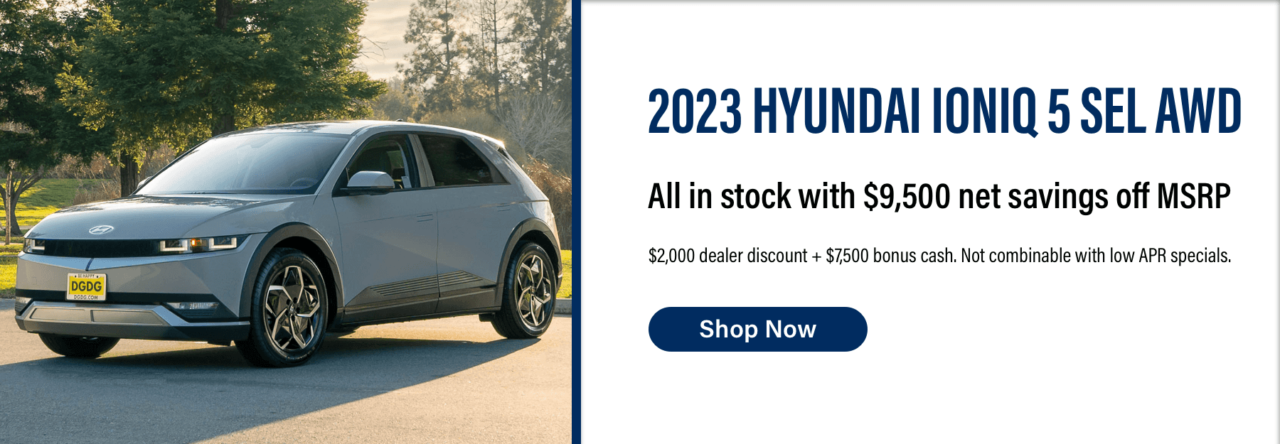 Shop Now for the 2023 Hyundai IONIQ 5 SEL AWD, all in stock with $9,500 net savings off MSRP.