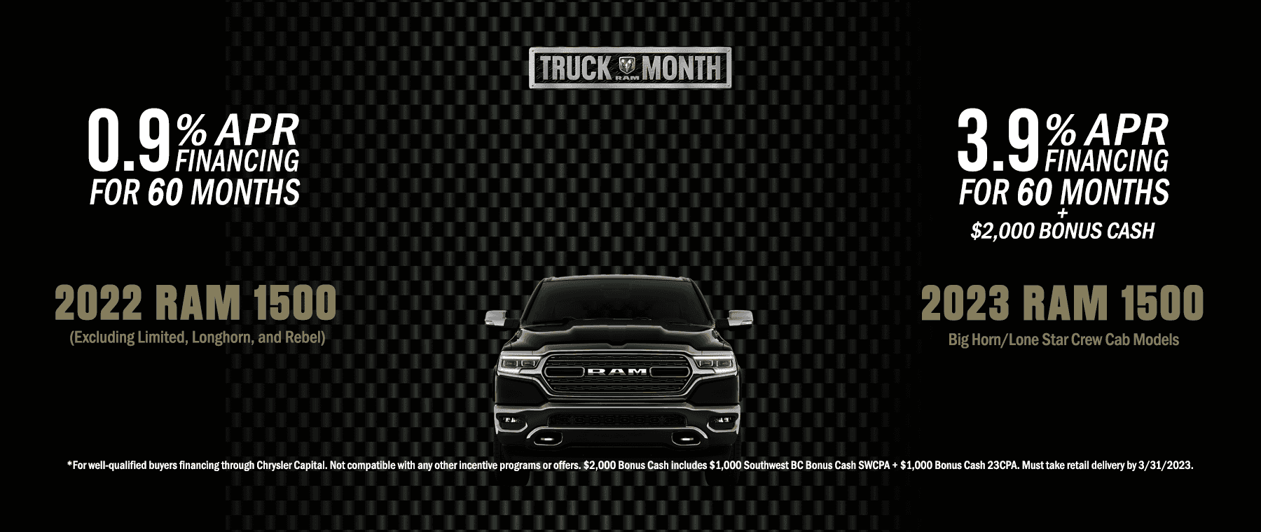 2023 Ram Truck Month 0.9% apr for 60 months on 2022 Ram 1500 and 3.9% for 60 months + $2000 bonus cash on 2023 Ram 1500