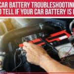 Car Battery Troubleshooting: How To Tell If Your Car Battery Is Failing