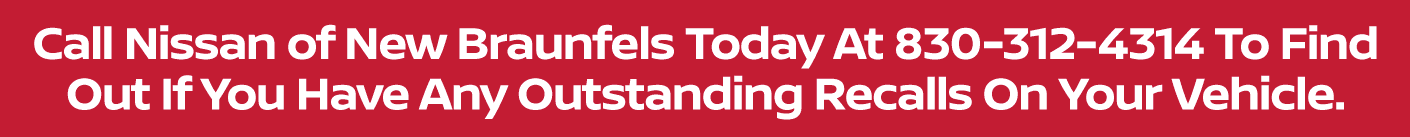 Call Nissan of New Braunfels Today At 833-731-3924 To Find Out If You Have Any Outstanding Recalls On Your Vehicle.