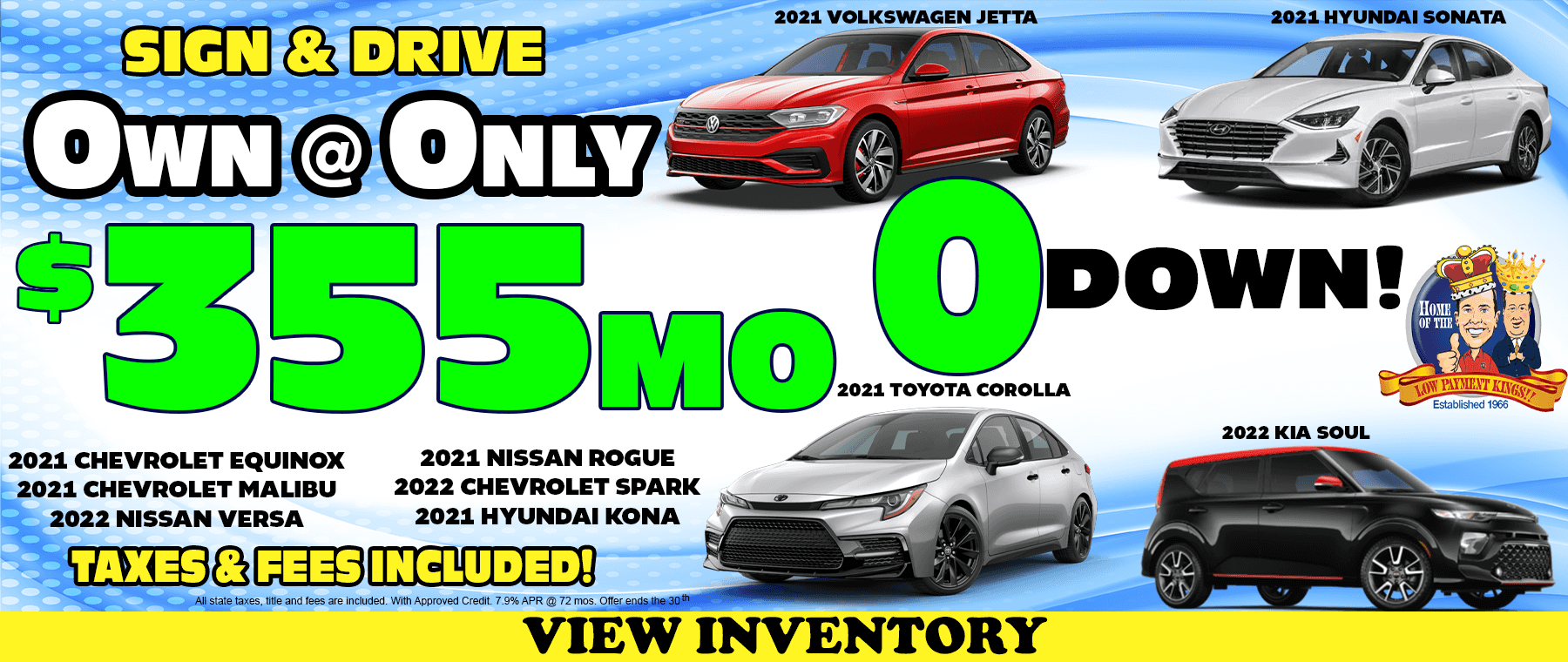 0 down out the door, taxes and fees included, $355 a month on many used vehicles, including, 2022 Kia Soul 2021 Chevrolet Equinox 2021 Chevrolet Malibu 2021 Volkswagen Jetta 2021 Hyundai Sonata 2022 Nissan Versa 2021 Hyundai Kona 2021 Nissan Rogue 2021 Toyota Corolla and 2022 Chevrolet Spark