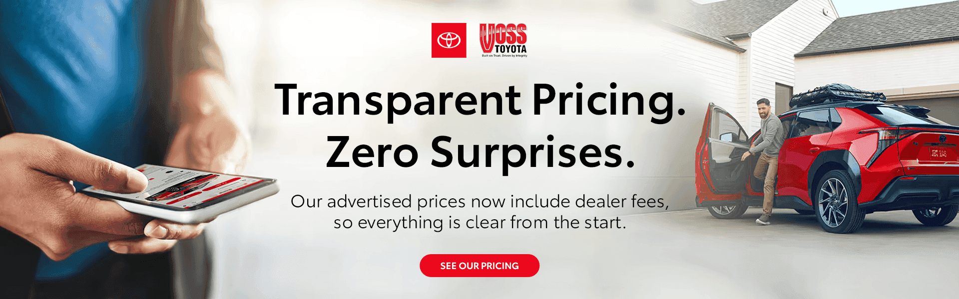Transparent Pricing. Zero Surprises. Our advertised prices now include dealer fees, so everything is clear from the start.